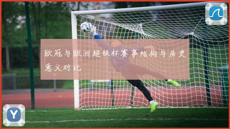 欧冠与欧洲超级杯赛事结构与历史意义对比