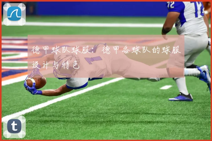 德甲球队球服：德甲各球队的球服设计与特色