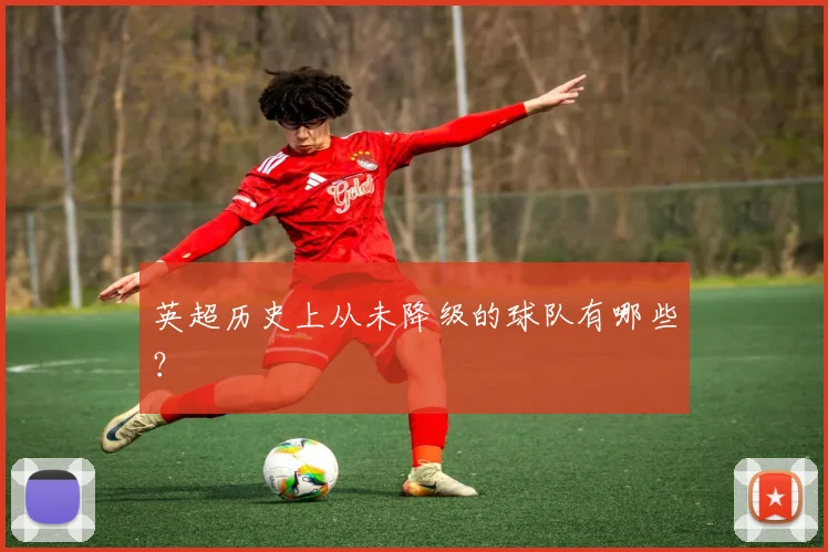 英超历史上从未降级的球队有哪些?