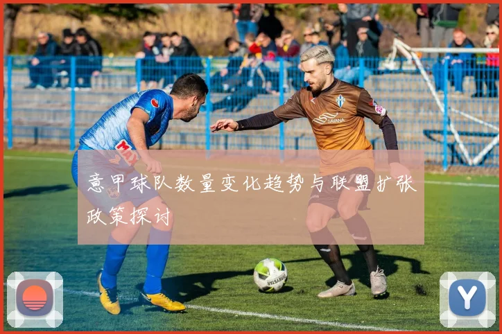 意甲球队数量变化趋势与联盟扩张政策探讨