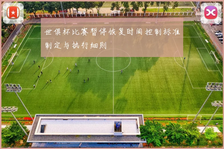 世俱杯比赛暂停恢复时间控制标准制定与执行细则