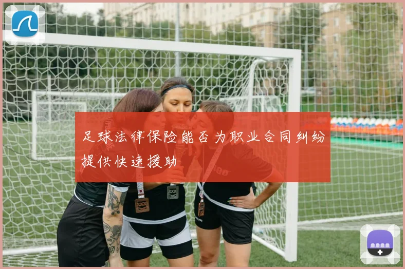 足球法律保险能否为职业合同纠纷提供快速援助