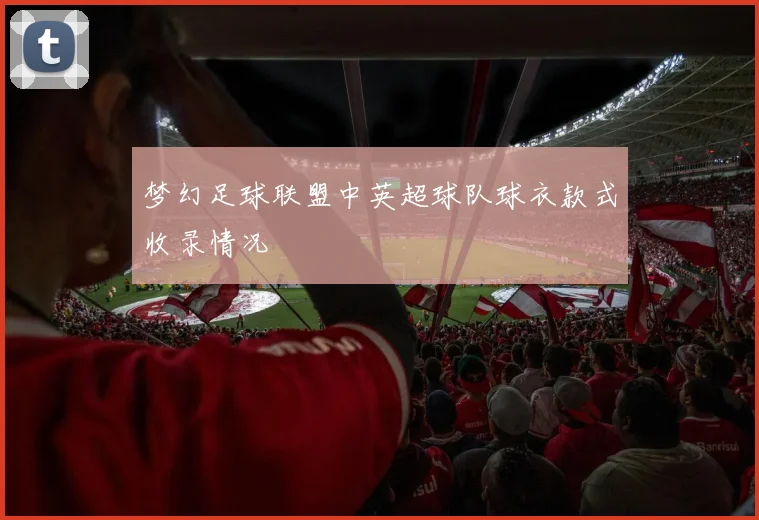 梦幻足球联盟中英超球队球衣款式收录情况