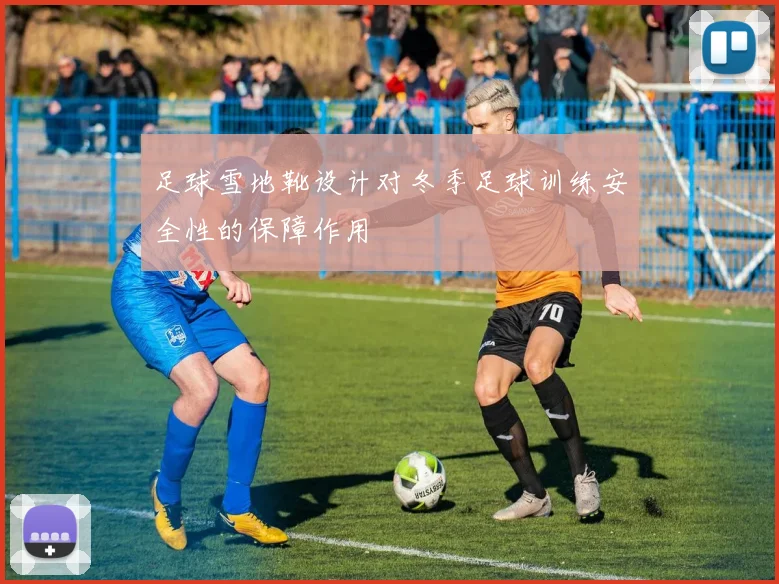 足球雪地靴设计对冬季足球训练安全性的保障作用