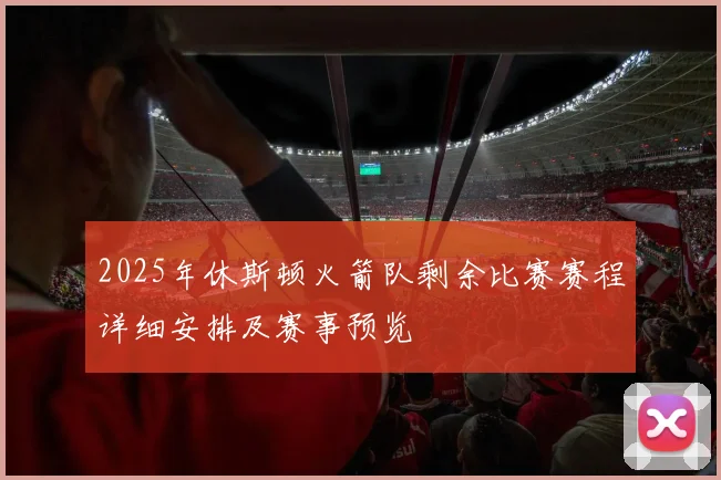2025年休斯顿火箭队剩余比赛赛程详细安排及赛事预览