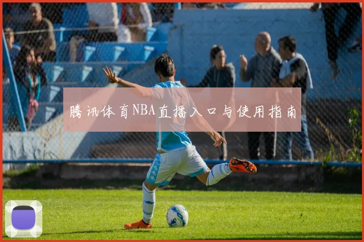 腾讯体育NBA直播入口与使用指南