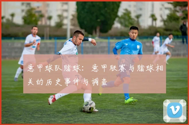 意甲球队赌球：意甲联赛与赌球相关的历史事件与调查