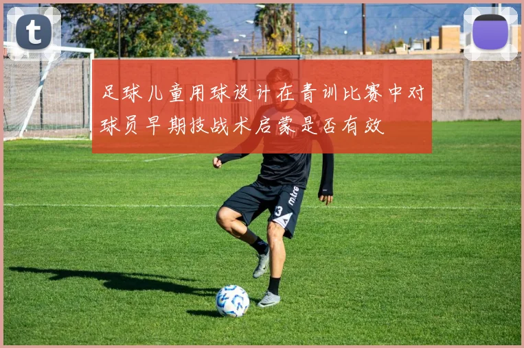 足球儿童用球设计在青训比赛中对球员早期技战术启蒙是否有效